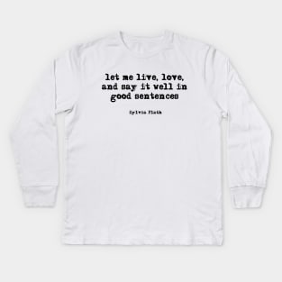 let me live, love, and say it well in good sentences - Sylvia Plath Kids Long Sleeve T-Shirt